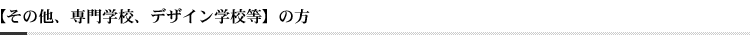 【その他、専門学校、デザイン学校等】の方