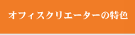 オフィスクリエーターの特色
